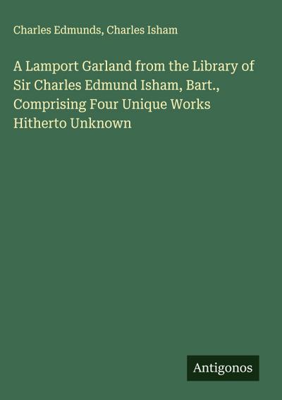 A Lamport Garland from the Library of Sir Charles Edmund Isham, Bart., Comprising Four Unique Works Hitherto Unknown