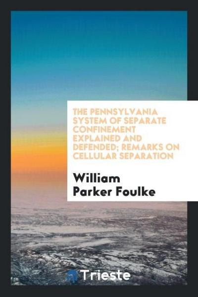The Pennsylvania System of Separate Confinement Explained and Defended; Remarks on Cellular Separation