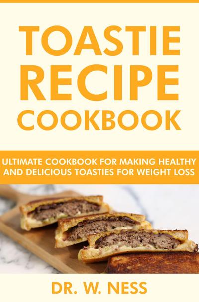Toastie Recipe Cookbook: Ultimate Cookbook for Making Healthy and Delicious Toasties for Weight Loss