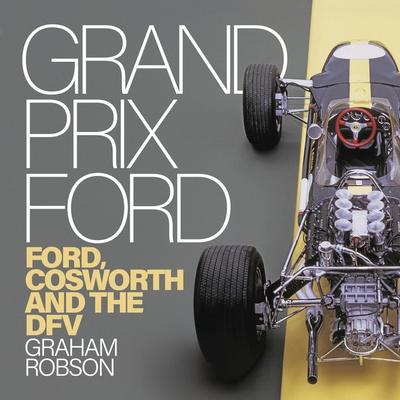 Grand Prix Ford: Ford, Cosworth and the Dfv: Ford, Cosworth and the Dfv