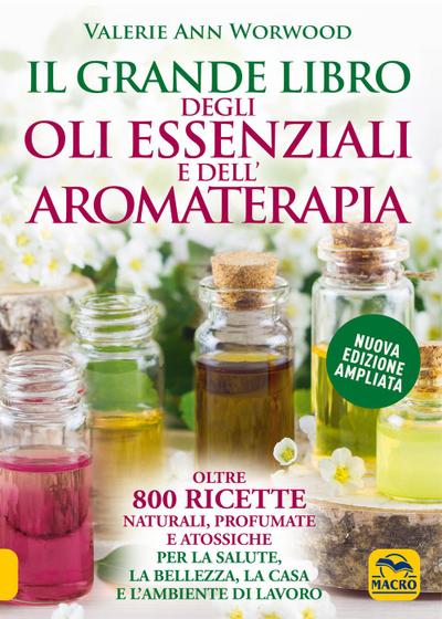 Il grande libro degli oli essenziali e dell’aromaterapia. Oltre 800 ricette naturali profumate e atossiche per la salute la bellezza la casa e l’ambiente di lavoro