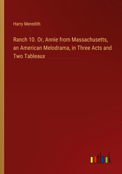 Ranch 10. Or, Annie from Massachusetts, an American Melodrama, in Three Acts and Two Tableaux