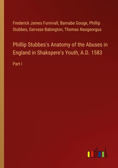 Phillip Stubbes’s Anatomy of the Abuses in England in Shakspere’s Youth, A.D. 1583