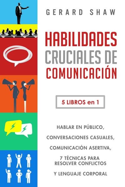Habilidades cruciales de comunicación: 5 libros en 1. hablar en público, conversaciones casuales, comunicación asertiva, 7 técnicas para resolver conflictos y lenguaje corporal