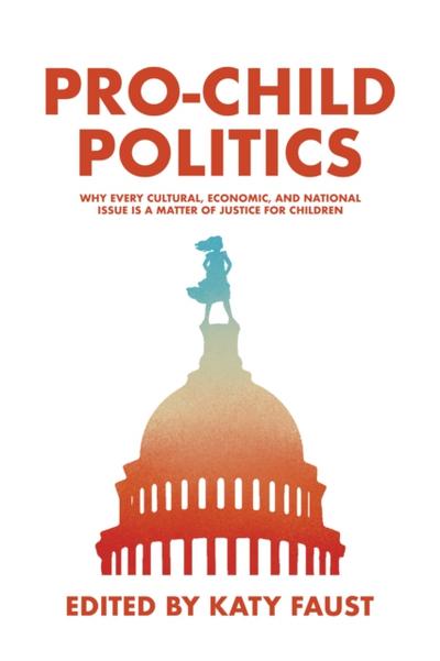 Pro-Child Politics: Why Every Cultural, Economic, and National Issue Is a Matter of Justice for Children