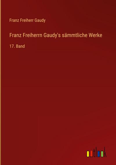Franz Freiherrn Gaudy’s sämmtliche Werke