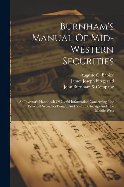 Burnham’s Manual Of Mid-western Securities: An Investor’s Handbook Of Useful Information Concerning The Principal Securities Bought And Sold In Chicag