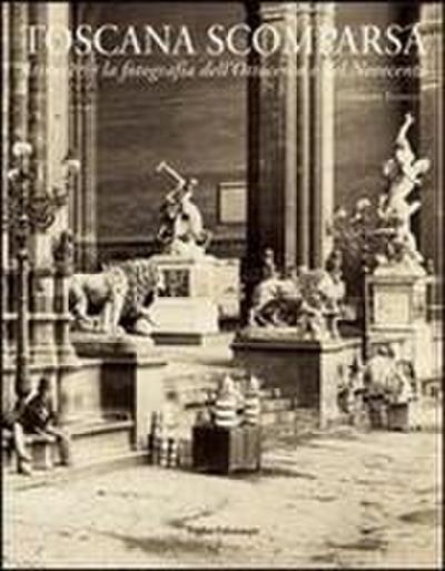 Toscana scomparsa. Attraverso la fotografia dell’Ottocento e Novecento