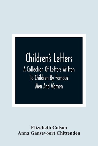 Children’S Letters; A Collection Of Letters Written To Children By Famous Men And Women