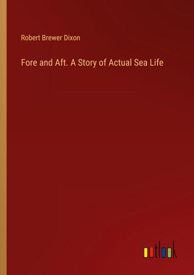 Fore and Aft. A Story of Actual Sea Life