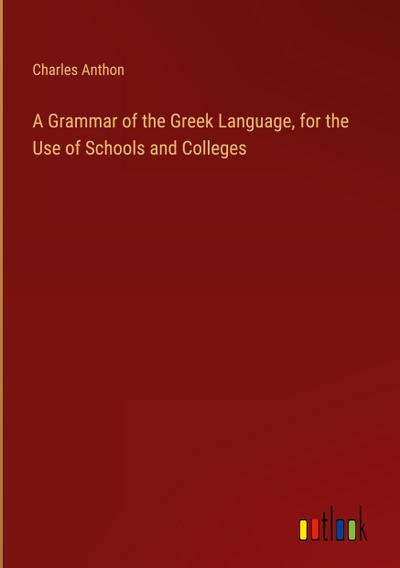 A Grammar of the Greek Language, for the Use of Schools and Colleges
