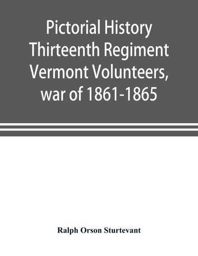 Pictorial history Thirteenth Regiment Vermont Volunteers, war of 1861-1865