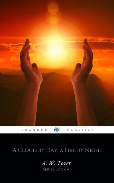 A Cloud by Day, a Fire by Night: Finding and following the God’s will for you (AW Tozer Series Book 4)