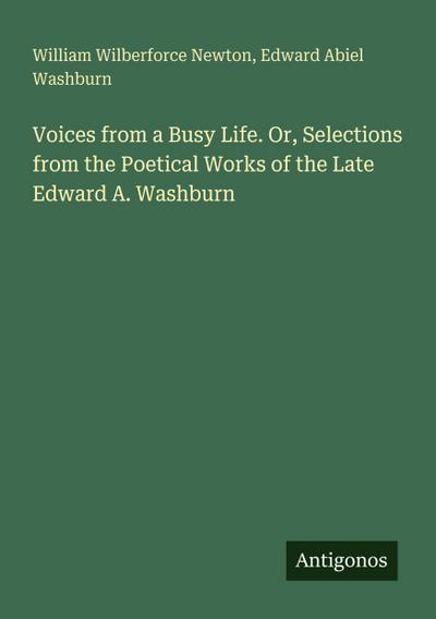 Voices from a Busy Life. Or, Selections from the Poetical Works of the Late Edward A. Washburn