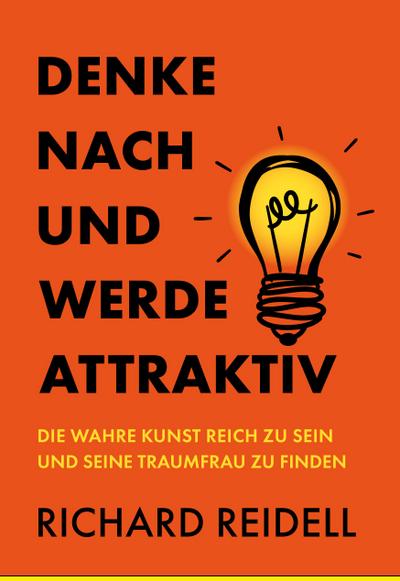 Denke nach und werde attraktiv: Die wahre Kunst reich zu sein und seine Traumfrau zu finden