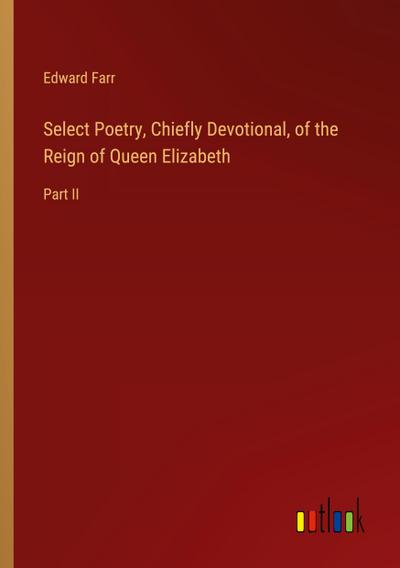 Select Poetry, Chiefly Devotional, of the Reign of Queen Elizabeth