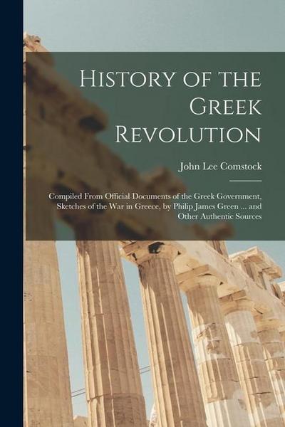 History of the Greek Revolution: Compiled From Official Documents of the Greek Government, Sketches of the War in Greece, by Philip James Green ... an