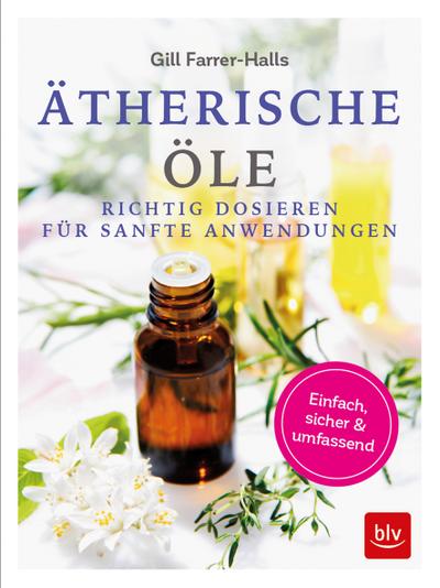 Ätherische Öle: Richtig dosieren für sanfte Anwendungen einfach - sicher - umfassend (BLV)