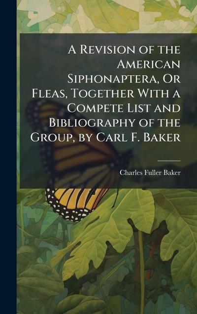 A Revision of the American Siphonaptera, Or Fleas, Together With a Compete List and Bibliography of the Group, by Carl F. Baker
