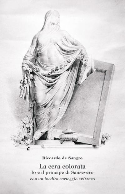 La cera colorata. Io e il principe di Sansevero, con un inedito carteggio svizzero