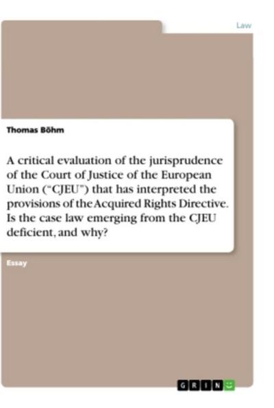 A critical evaluation of the jurisprudence of the Court of Justice of the European Union ("CJEU") that has interpreted the provisions of the Acquired Rights Directive. Is the case law emerging from the CJEU deficient, and why?