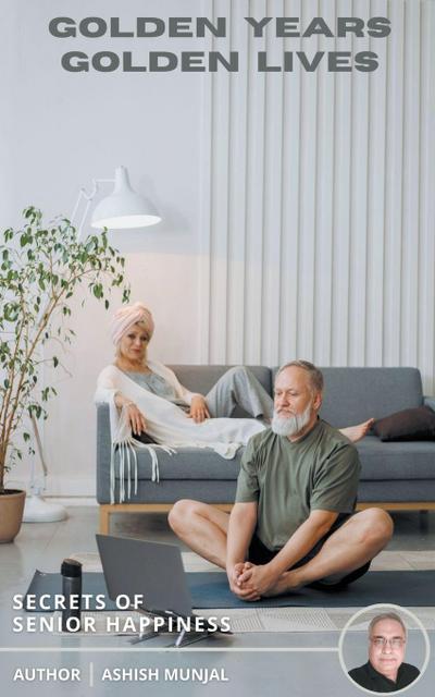 Munjal, A: Golden Years, Golden Lives - Secrets of Senior Ha