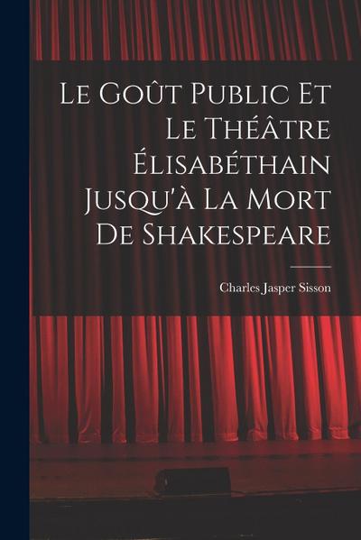 Le goût public et le théâtre élisabéthain jusqu’à la mort de Shakespeare
