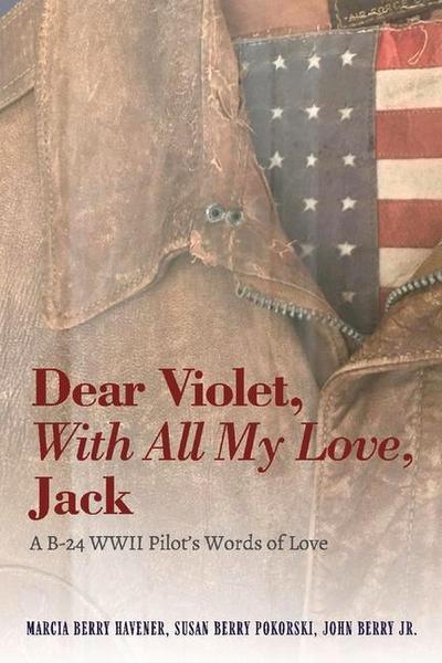 Dear Violet, with All My Love, Jack: A B-24 WWII Pilot’s Words of Love