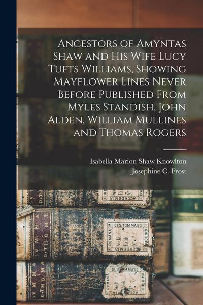 Ancestors of Amyntas Shaw and His Wife Lucy Tufts Williams, Showing Mayflower Lines Never Before Published From Myles Standish, John Alden, William Mu