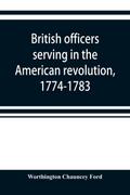 British officers serving in the American revolution, 1774-1783