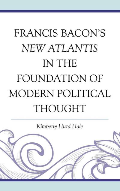 Francis Bacon’s New Atlantis in the Foundation of Modern Political Thought