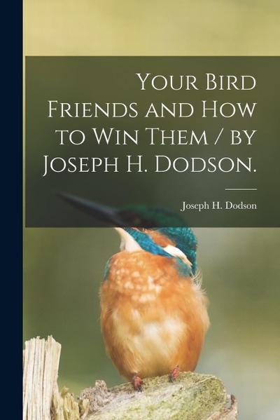 Your Bird Friends and How to Win Them / by Joseph H. Dodson.