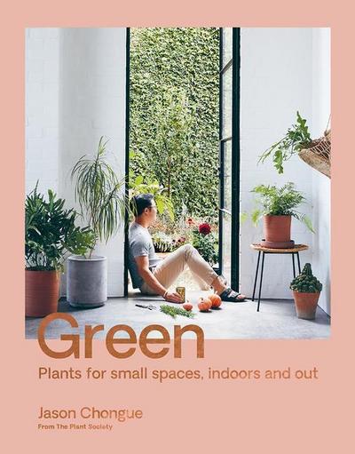 Chongue, J: Green: Plants for Small Spaces, Indoors and Out