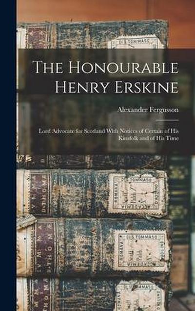 The Honourable Henry Erskine: Lord Advocate for Scotland With Notices of Certain of His Kinsfolk and of His Time