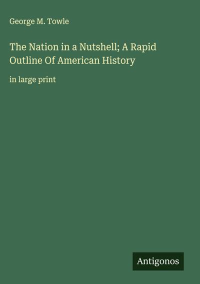 The Nation in a Nutshell; A Rapid Outline Of American History