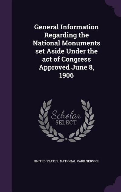 General Information Regarding the National Monuments set Aside Under the act of Congress Approved June 8, 1906