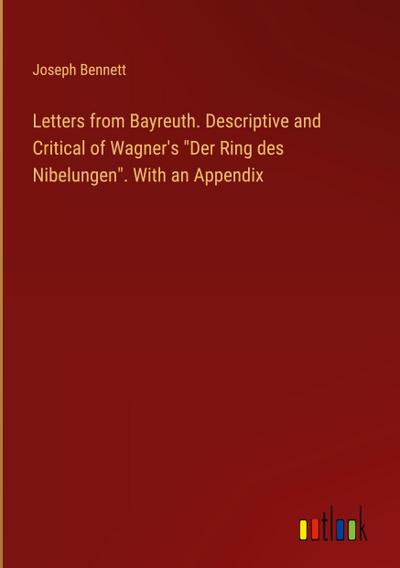 Letters from Bayreuth. Descriptive and Critical of Wagner’s "Der Ring des Nibelungen". With an Appendix