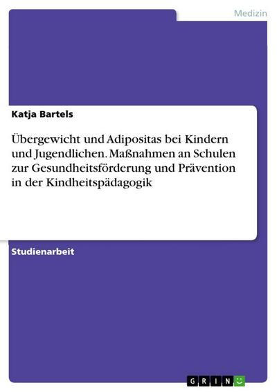 Übergewicht und Adipositas bei Kindern und Jugendlichen. Maßnahmen an Schulen zur Gesundheitsförderung und Prävention in der Kindheitspädagogik 