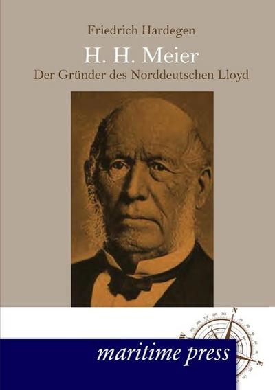 H. H. Meyer ¿ der Gründer des Norddeutschen Lloyd - Friedrich Hardegen