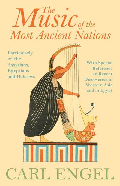 The Music of the Most Ancient Nations - Particularly of the Assyrians, Egyptians and Hebrews; With Special Reference to Recent Discoveries in Western Asia and in Egypt