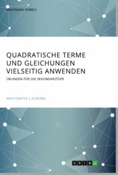 Quadratische Terme und Gleichungen vielseitig anwenden. Übungen für die Sekundarstufe