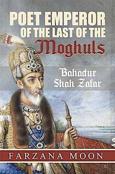 Poet Emperor of the last of the Moghuls: Bahadur Shah Zafar