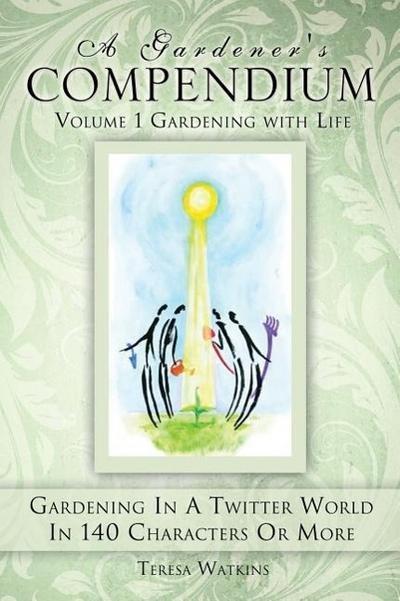 A Gardener’s Compendium Volume 1 Gardening with Life