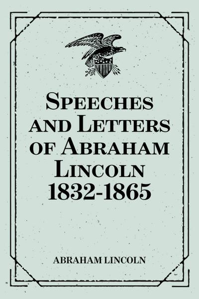 Speeches and Letters of Abraham Lincoln 1832-1865