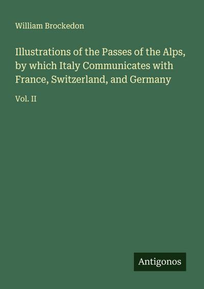 Illustrations of the Passes of the Alps, by which Italy Communicates with France, Switzerland, and Germany