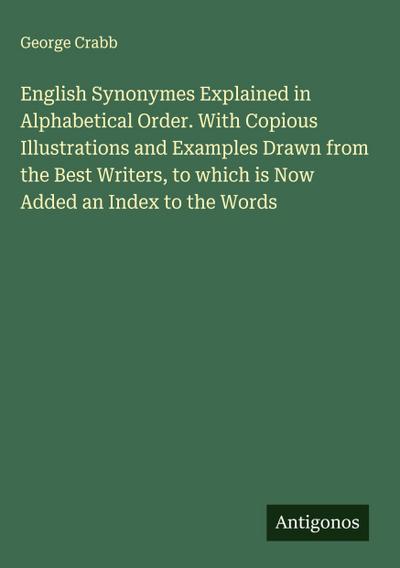 English Synonymes Explained in Alphabetical Order. With Copious Illustrations and Examples Drawn from the Best Writers, to which is Now Added an Index to the Words