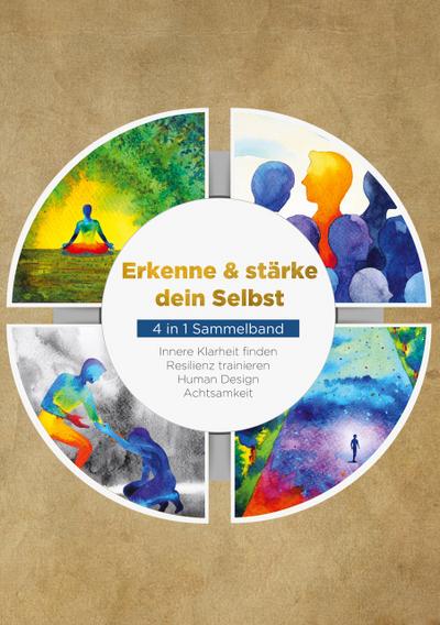 Erkenne & stärke dein Selbst - 4 in 1 Sammelband: Human Design / Resilienz trainieren / Achtsamkeit / Innere Klarheit finden