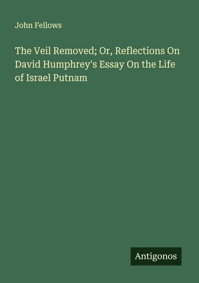 The Veil Removed; Or, Reflections On David Humphrey’s Essay On the Life of Israel Putnam