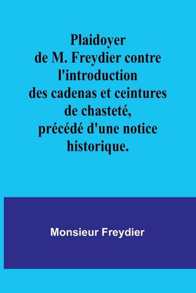 Plaidoyer de M. Freydier contre l’introduction des cadenas et ceintures de chasteté, précédé d’une notice historique.