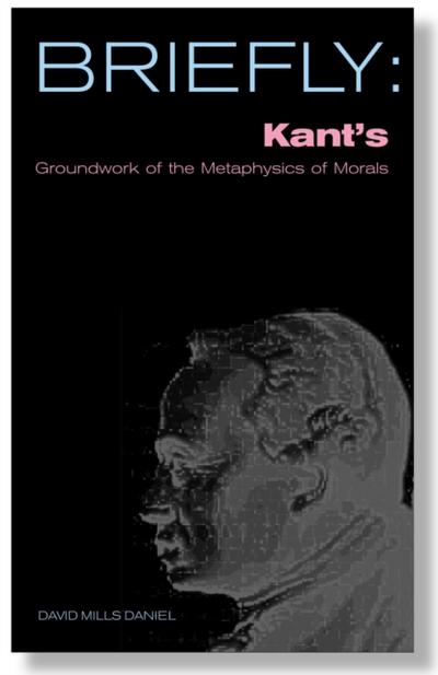 Briefly: Kant’s Groundwork of the Metaophysics of Morals